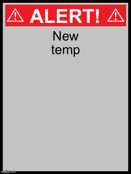 blank alert sign | New temp | image tagged in blank alert sign | made w/ Imgflip meme maker