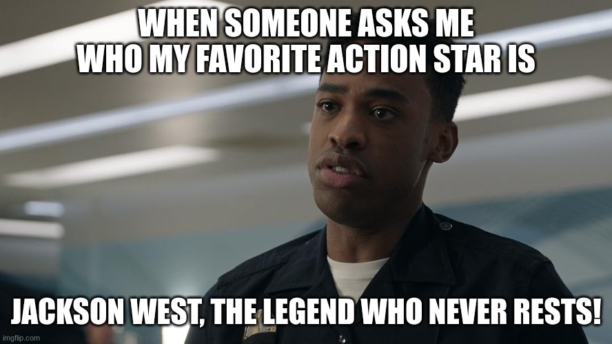 jackson west | WHEN SOMEONE ASKS ME WHO MY FAVORITE ACTION STAR IS; JACKSON WEST, THE LEGEND WHO NEVER RESTS! | image tagged in jackson west | made w/ Imgflip meme maker