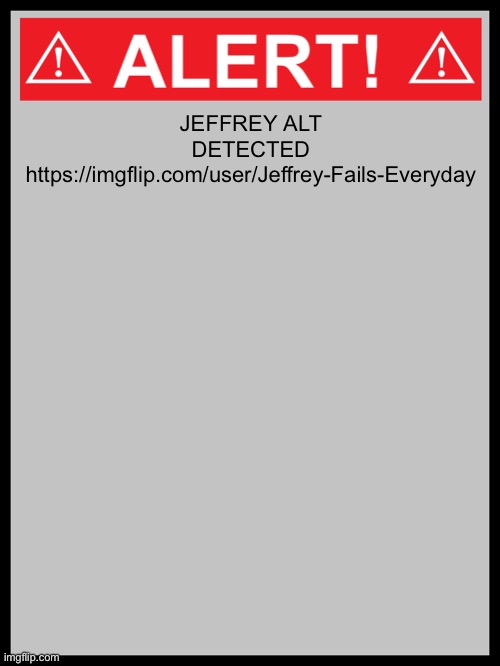 blank alert sign | JEFFREY ALT DETECTED
https://imgflip.com/user/Jeffrey-Fails-Everyday | image tagged in blank alert sign | made w/ Imgflip meme maker