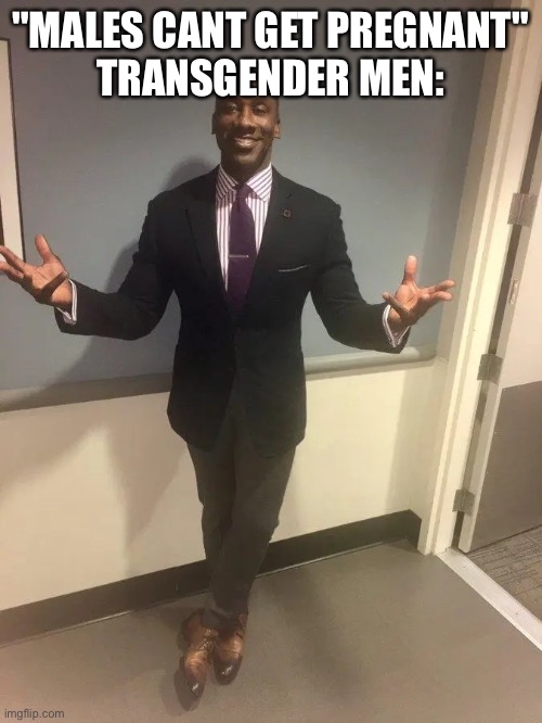 shannon sharpe | "MALES CANT GET PREGNANT"
TRANSGENDER MEN: | image tagged in shannon sharpe | made w/ Imgflip meme maker
