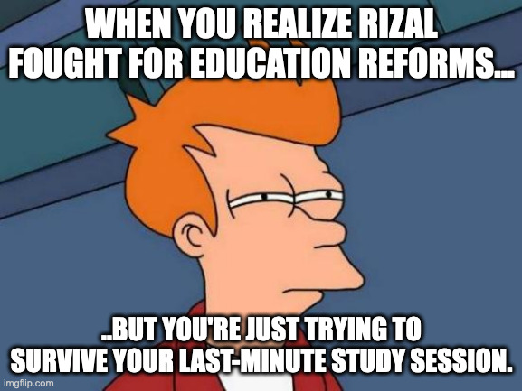 rizal | WHEN YOU REALIZE RIZAL FOUGHT FOR EDUCATION REFORMS... ..BUT YOU'RE JUST TRYING TO SURVIVE YOUR LAST-MINUTE STUDY SESSION. | image tagged in memes,futurama fry | made w/ Imgflip meme maker