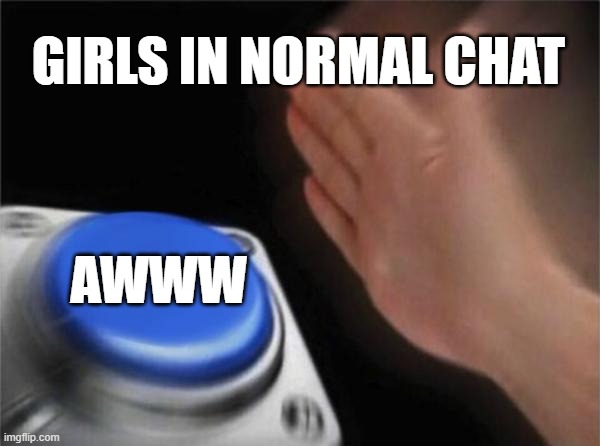 girl chat | GIRLS IN NORMAL CHAT; AWWW | image tagged in memes,blank nut button,girls,boys vs girls,girls vs boys,girl | made w/ Imgflip meme maker