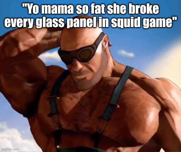 Buff tf2 engineer looking down | "Yo mama so fat she broke every glass panel in squid game" | image tagged in buff tf2 engineer looking down | made w/ Imgflip meme maker