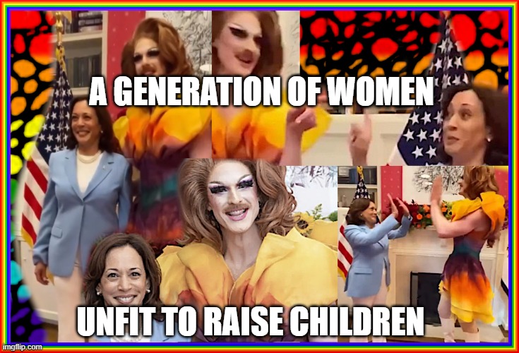 KAMALA - DRAG QUEEN 004 | A GENERATION OF WOMEN; UNFIT TO RAISE CHILDREN | image tagged in kamala - drag queen 004 | made w/ Imgflip meme maker