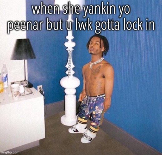 type shi | when she yankin yo peenar but u lwk gotta lock in | image tagged in short playboi carti | made w/ Imgflip meme maker