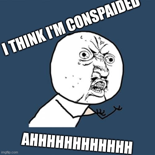 Y U No Meme | I THINK I'M CONSPAIDED; AHHHHHHHHHHHH | image tagged in memes,y u no | made w/ Imgflip meme maker