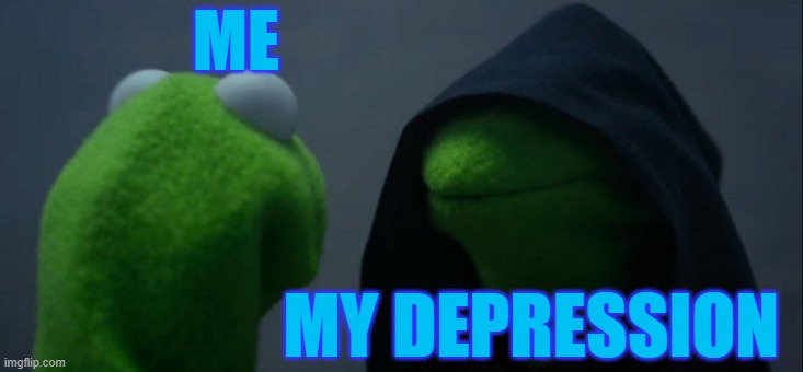 Evil Kermit | ME; MY DEPRESSION | image tagged in memes,evil kermit | made w/ Imgflip meme maker