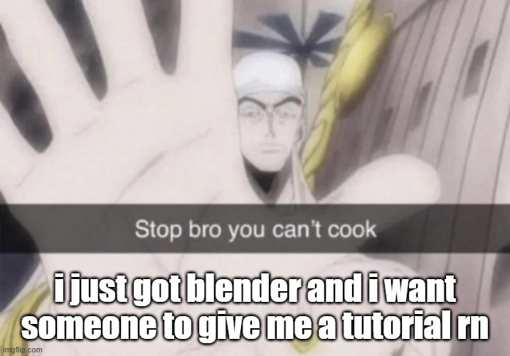 i am clearly not built for these streets | i just got blender and i want someone to give me a tutorial rn | image tagged in stop bro you can't cook | made w/ Imgflip meme maker