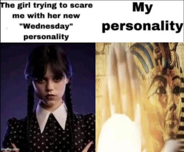 Curse of Ra | image tagged in the girl trying to scare me with her new wednesday personality,curse of ra | made w/ Imgflip meme maker