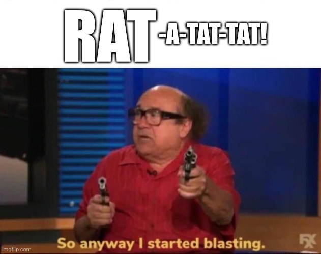 -A-TAT-TAT! RAT | image tagged in so anyway i started blasting | made w/ Imgflip meme maker