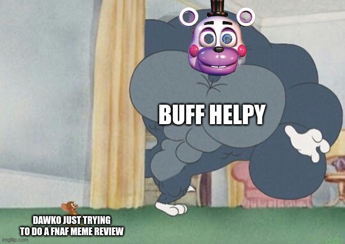 the fnaf fandom is really toxic | BUFF HELPY; DAWKO JUST TRYING TO DO A FNAF MEME REVIEW | image tagged in tom and jerry | made w/ Imgflip meme maker