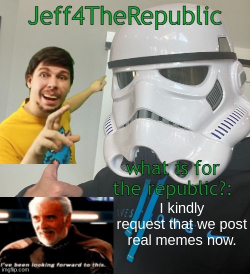 please. | I kindly request that we post real memes now. | image tagged in jeff4therepublic announce | made w/ Imgflip meme maker