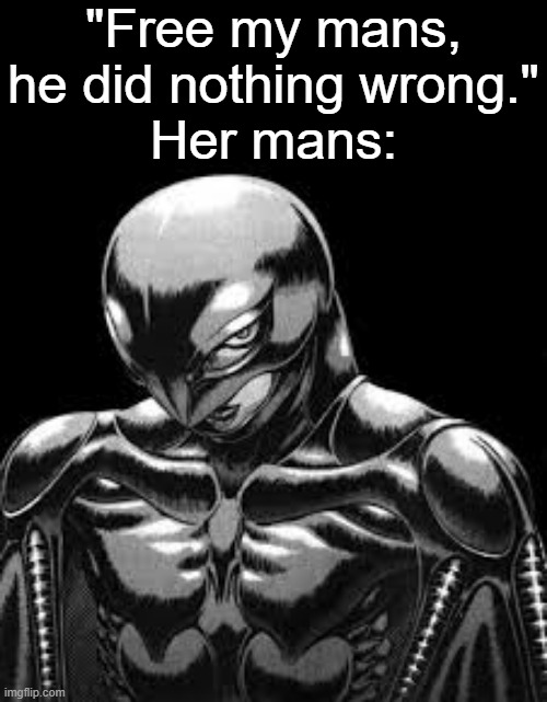 . | "Free my mans, he did nothing wrong."
Her mans: | image tagged in griffith | made w/ Imgflip meme maker