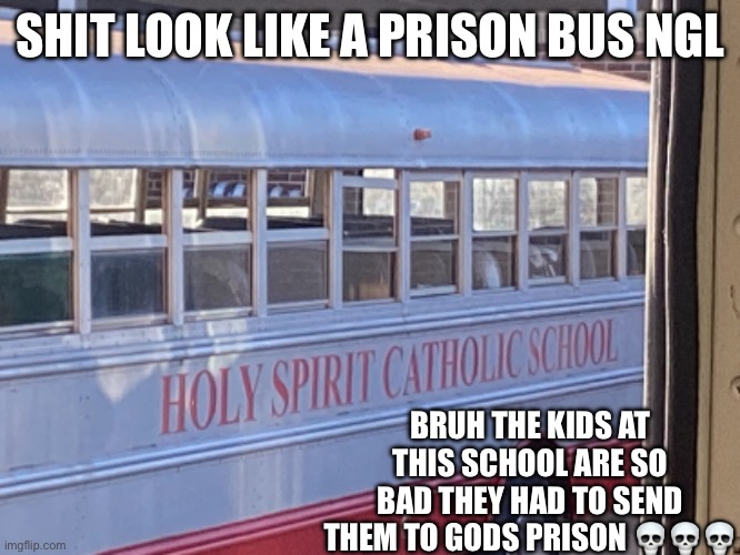 Tragic ngl | SHIT LOOK LIKE A PRISON BUS NGL; BRUH THE KIDS AT THIS SCHOOL ARE SO BAD THEY HAD TO SEND THEM TO GODS PRISON 💀💀💀 | image tagged in could never be me | made w/ Imgflip meme maker