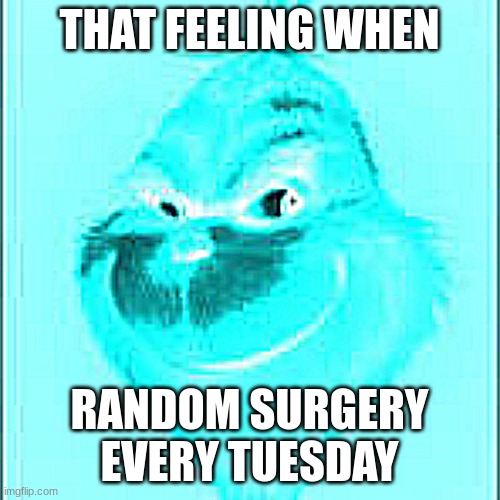 THAT FEELING WHEN; RANDOM SURGERY EVERY TUESDAY | made w/ Imgflip meme maker