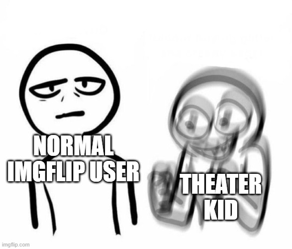 Vibrating friend and bored friend | NORMAL IMGFLIP USER THEATER KID | image tagged in vibrating friend and bored friend | made w/ Imgflip meme maker