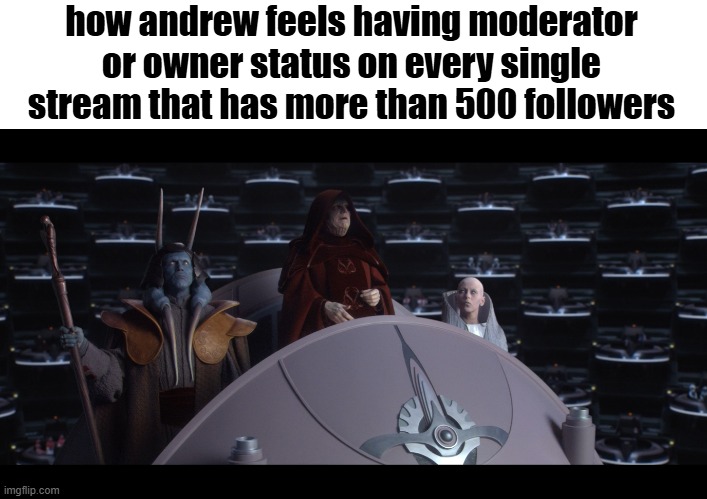 reorganized into the first galactic empire | how andrew feels having moderator or owner status on every single stream that has more than 500 followers | image tagged in reorganized into the first galactic empire | made w/ Imgflip meme maker