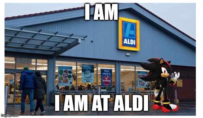 Aldi | I AM I AM AT ALDI | image tagged in aldi | made w/ Imgflip meme maker