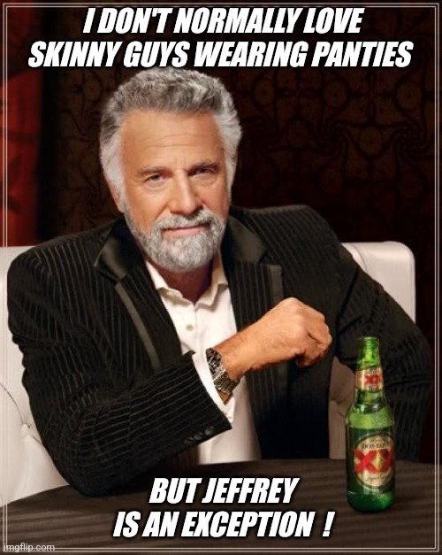 We should have a Jeffrey repost day ! | I DON'T NORMALLY LOVE SKINNY GUYS WEARING PANTIES; BUT JEFFREY IS AN EXCEPTION  ! | image tagged in memes,the most interesting man in the world | made w/ Imgflip meme maker