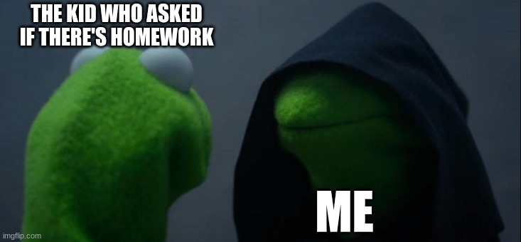 Relatable Meme | THE KID WHO ASKED IF THERE'S HOMEWORK; ME | image tagged in memes,evil kermit | made w/ Imgflip meme maker