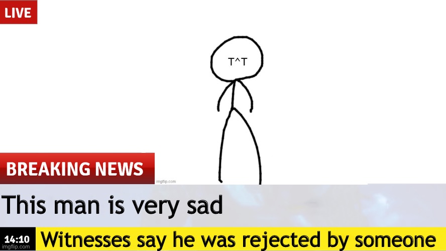 Hell yeah i should make this on Imgflip | This man is very sad; Witnesses say he was rejected by someone | image tagged in breaking news template | made w/ Imgflip meme maker