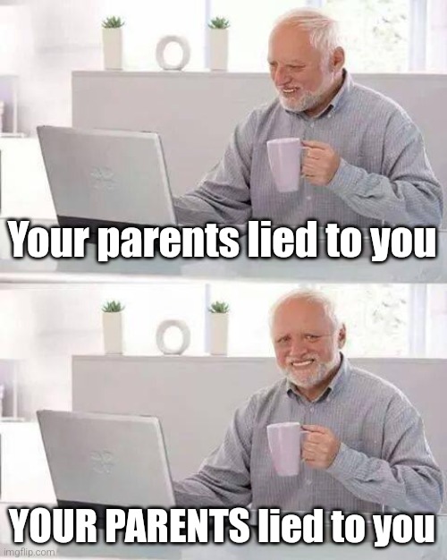 Reuploading my old memes | Your parents lied to you; YOUR PARENTS lied to you | image tagged in memes,hide the pain harold,funny | made w/ Imgflip meme maker