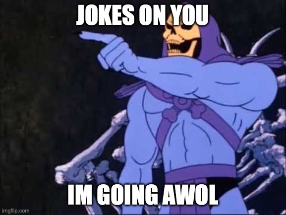 Skeletor | JOKES ON YOU IM GOING AWOL | image tagged in skeletor | made w/ Imgflip meme maker