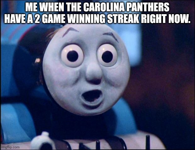 Panthers 3-7 | ME WHEN THE CAROLINA PANTHERS HAVE A 2 GAME WINNING STREAK RIGHT NOW. | image tagged in oh shit thomas | made w/ Imgflip meme maker