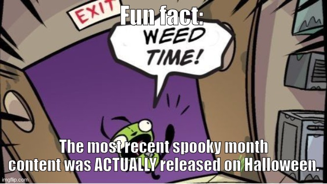 Talking about the show btw | Fun fact:; The most recent spooky month content was ACTUALLY released on Halloween. | image tagged in weed time | made w/ Imgflip meme maker