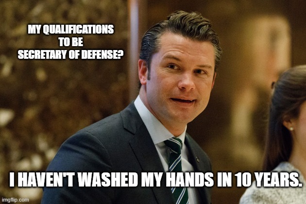 MY QUALIFICATIONS TO BE SECRETARY OF DEFENSE? I HAVEN'T WASHED MY HANDS IN 10 YEARS. | made w/ Imgflip meme maker