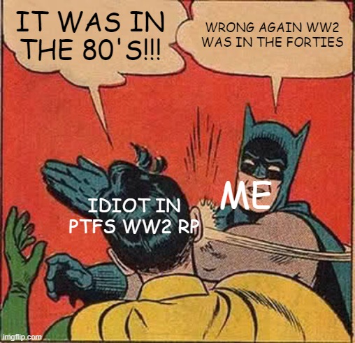 comment your opinion of ptfs | IT WAS IN THE 80'S!!! WRONG AGAIN WW2 WAS IN THE FORTIES; ME; IDIOT IN PTFS WW2 RP | image tagged in memes,batman slapping robin,roblox | made w/ Imgflip meme maker