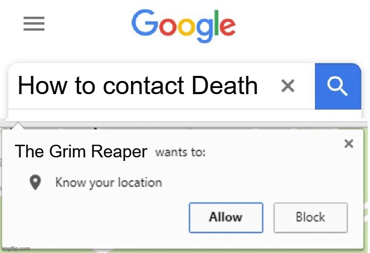 Wants to know your location | How to contact Death; The Grim Reaper | image tagged in wants to know your location | made w/ Imgflip meme maker