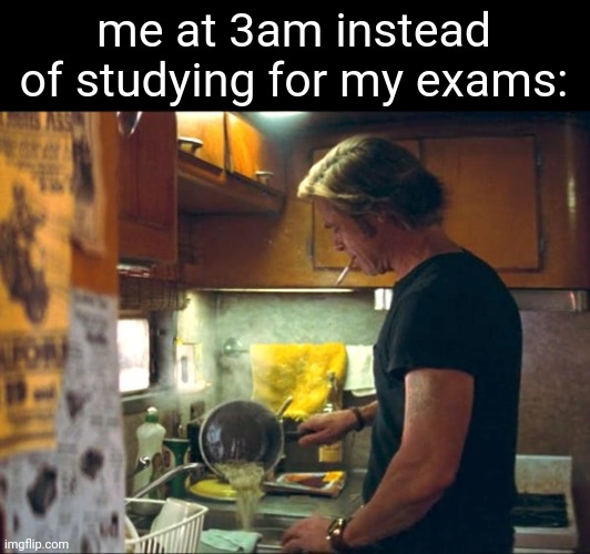 me at 3am instead of studying for my exams: | made w/ Imgflip meme maker