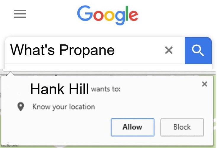 Wants to know your location | What's Propane; Hank Hill | image tagged in wants to know your location | made w/ Imgflip meme maker