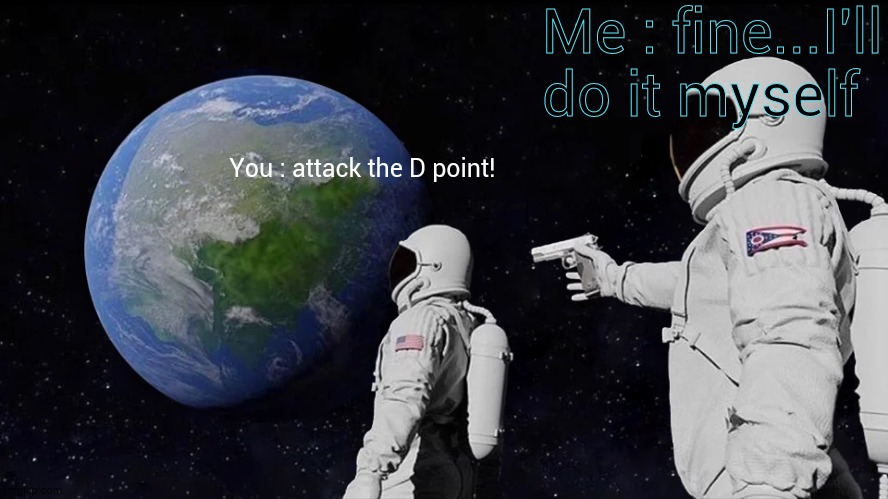 Always Has Been Meme | You : attack the D point! Me : fine...I'll do it myself | image tagged in memes,always has been | made w/ Imgflip meme maker