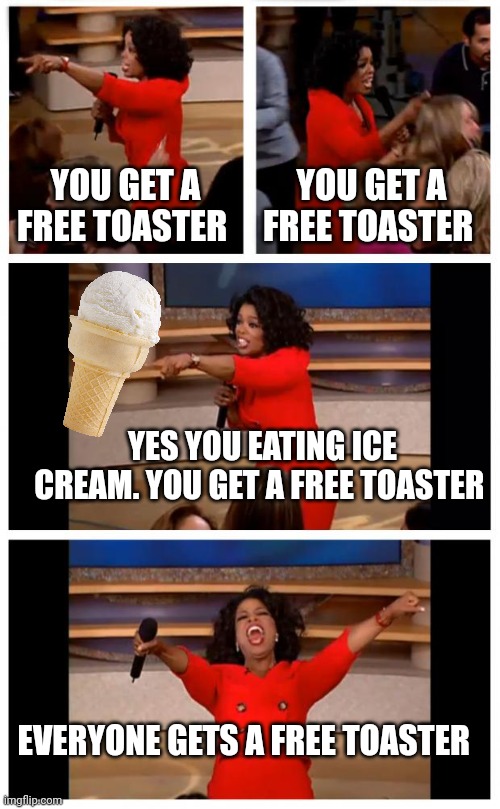 Free toaster | YOU GET A FREE TOASTER; YOU GET A FREE TOASTER; YES YOU EATING ICE CREAM. YOU GET A FREE TOASTER; EVERYONE GETS A FREE TOASTER | image tagged in memes,oprah you get a car everybody gets a car,funny memes | made w/ Imgflip meme maker