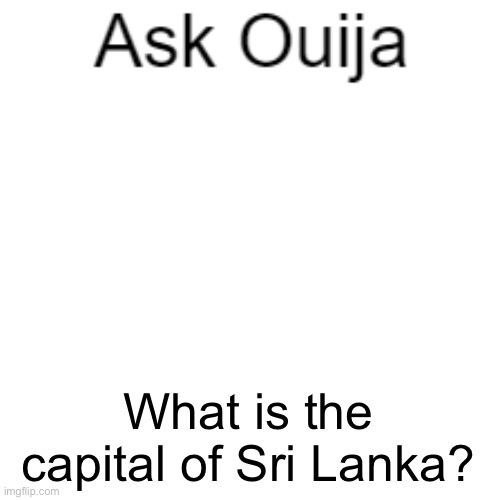 if you can do this i’ll take a selfie with both of my blahaj sharks | What is the capital of Sri Lanka? | image tagged in ask ouija | made w/ Imgflip meme maker