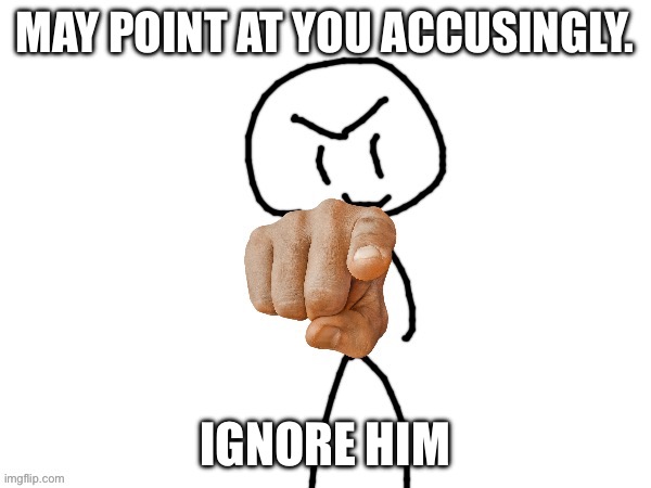 The haha man | MAY POINT AT YOU ACCUSINGLY. IGNORE HIM | image tagged in the haha man | made w/ Imgflip meme maker
