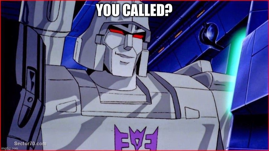 Megatron Smirk | YOU CALLED? | image tagged in megatron smirk | made w/ Imgflip meme maker