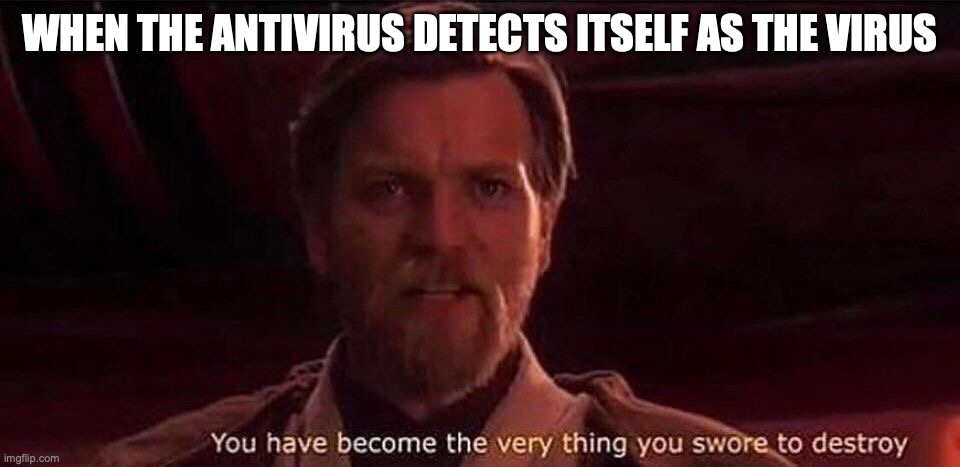 You've become the very thing you swore to destroy | WHEN THE ANTIVIRUS DETECTS ITSELF AS THE VIRUS | image tagged in you've become the very thing you swore to destroy | made w/ Imgflip meme maker