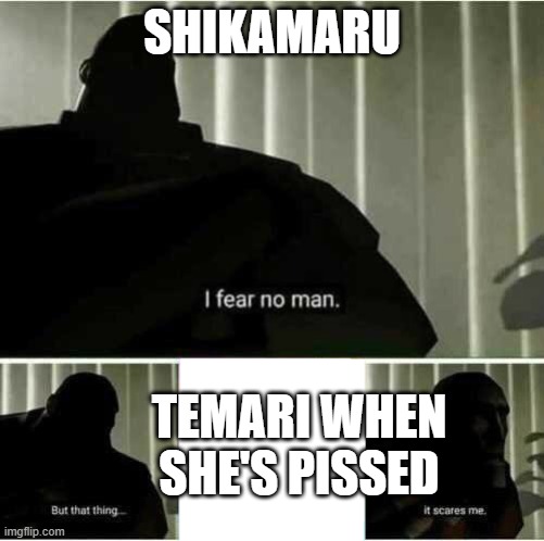 I fear no man | SHIKAMARU TEMARI WHEN SHE'S PISSED | image tagged in i fear no man | made w/ Imgflip meme maker