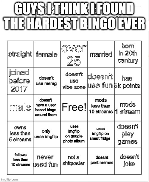 impossible bingo | GUYS I THINK I FOUND THE HARDEST BINGO EVER | image tagged in impossible bingo | made w/ Imgflip meme maker