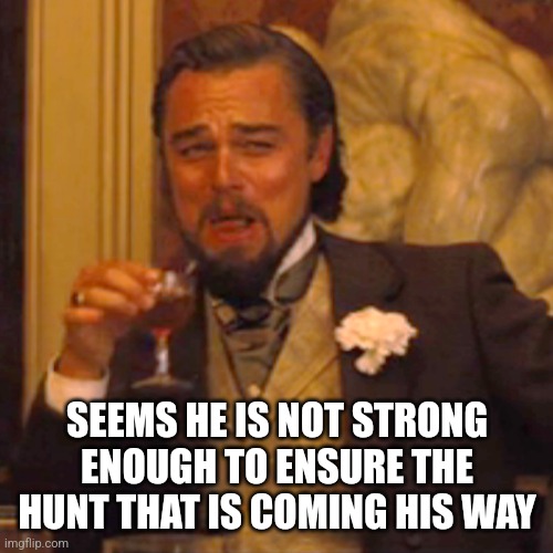 Laughing Leo Meme | SEEMS HE IS NOT STRONG ENOUGH TO ENSURE THE HUNT THAT IS COMING HIS WAY | image tagged in memes,laughing leo | made w/ Imgflip meme maker