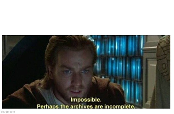 Impossible. Perhaps the archives are incomplete | image tagged in impossible perhaps the archives are incomplete | made w/ Imgflip meme maker