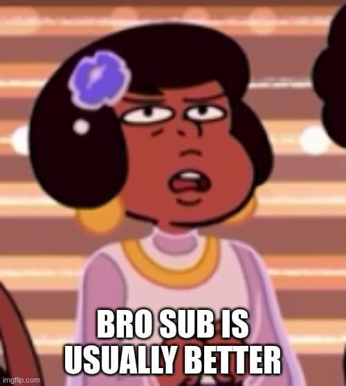 uhh | BRO SUB IS USUALLY BETTER | image tagged in uhh | made w/ Imgflip meme maker