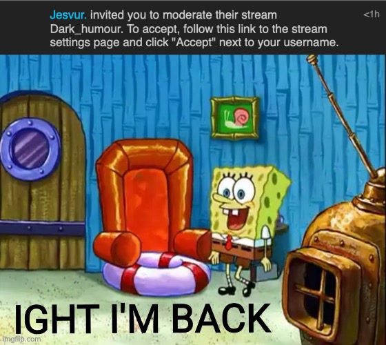 In case you didn't know, I was mod in dark humor for five months, but my mod got removed due to a mod reset | image tagged in ight im back | made w/ Imgflip meme maker