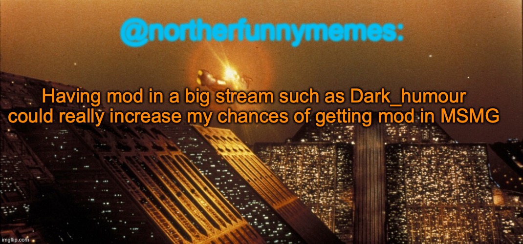 northerfunnymemes announcement template | Having mod in a big stream such as Dark_humour could really increase my chances of getting mod in MSMG | image tagged in northerfunnymemes announcement template | made w/ Imgflip meme maker
