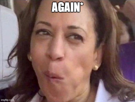 Kamala Harris | AGAIN* | image tagged in kamala harris | made w/ Imgflip meme maker