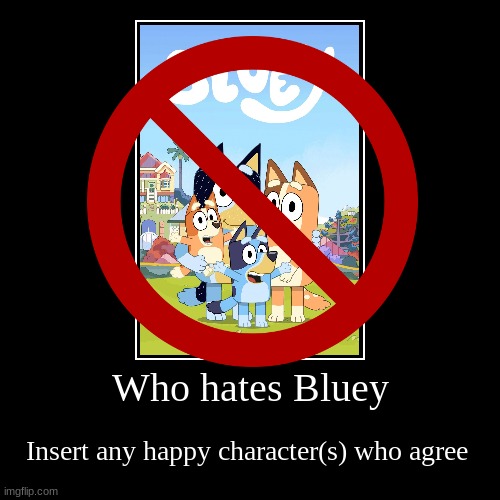 I hate Bluey and I am proud of it | Who hates Bluey | Insert any happy character(s) who agree | image tagged in funny,demotivationals | made w/ Imgflip demotivational maker