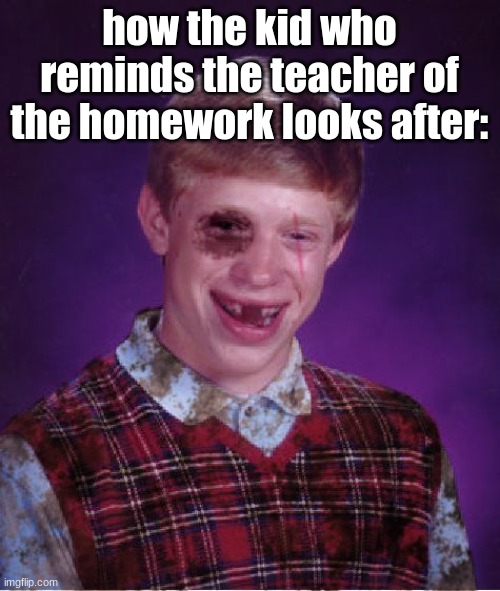 Beat-up Bad Luck Brian | how the kid who reminds the teacher of the homework looks after: | image tagged in beat-up bad luck brian | made w/ Imgflip meme maker